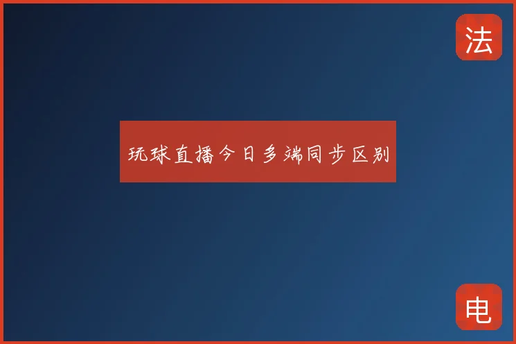 玩球直播今日多端同步区别